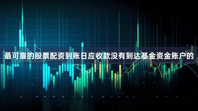 最可靠的股票配资到账日应收款没有到达基金资金账户的