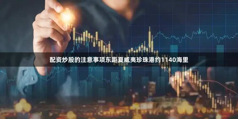 配资炒股的注意事项东距夏威夷珍珠港约1140海里