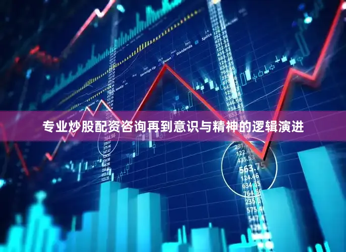 专业炒股配资咨询再到意识与精神的逻辑演进