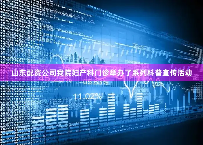 山东配资公司我院妇产科门诊举办了系列科普宣传活动