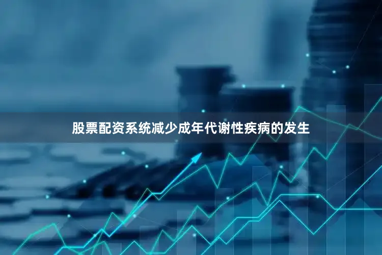 股票配资系统减少成年代谢性疾病的发生
