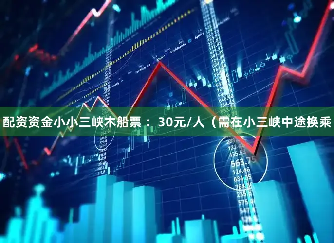 配资资金小小三峡木船票 ：30元/人（需在小三峡中途换乘