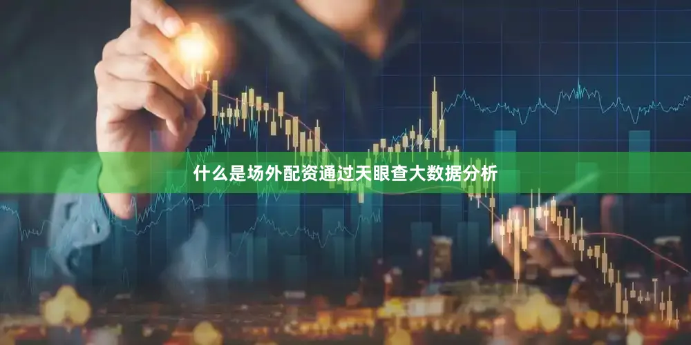什么是场外配资通过天眼查大数据分析